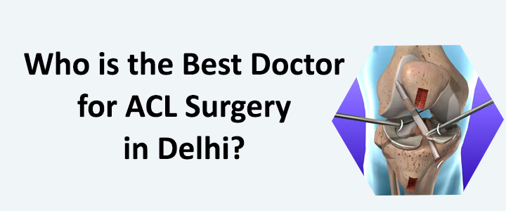 Who is the Best Doctor for ACL Surgery in Delhi?