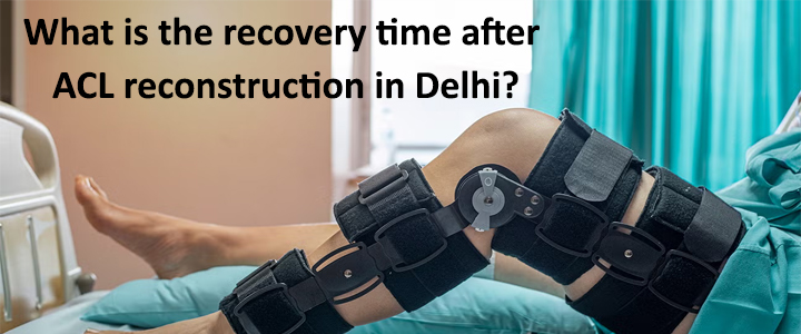 What is the recovery time after ACL reconstruction in Delhi?