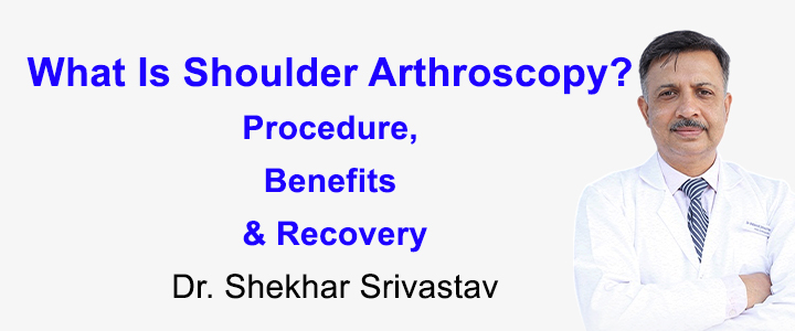 What Is Shoulder Arthroscopy? Procedure, Benefits & Recovery Explained by Dr. Shekhar Srivastav